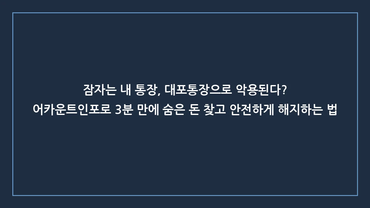휴면계좌 통합조회 및 잔고이전·해지 방법: 숨은 돈 찾고 대포통장 리스크 차단하는 실전 가이드