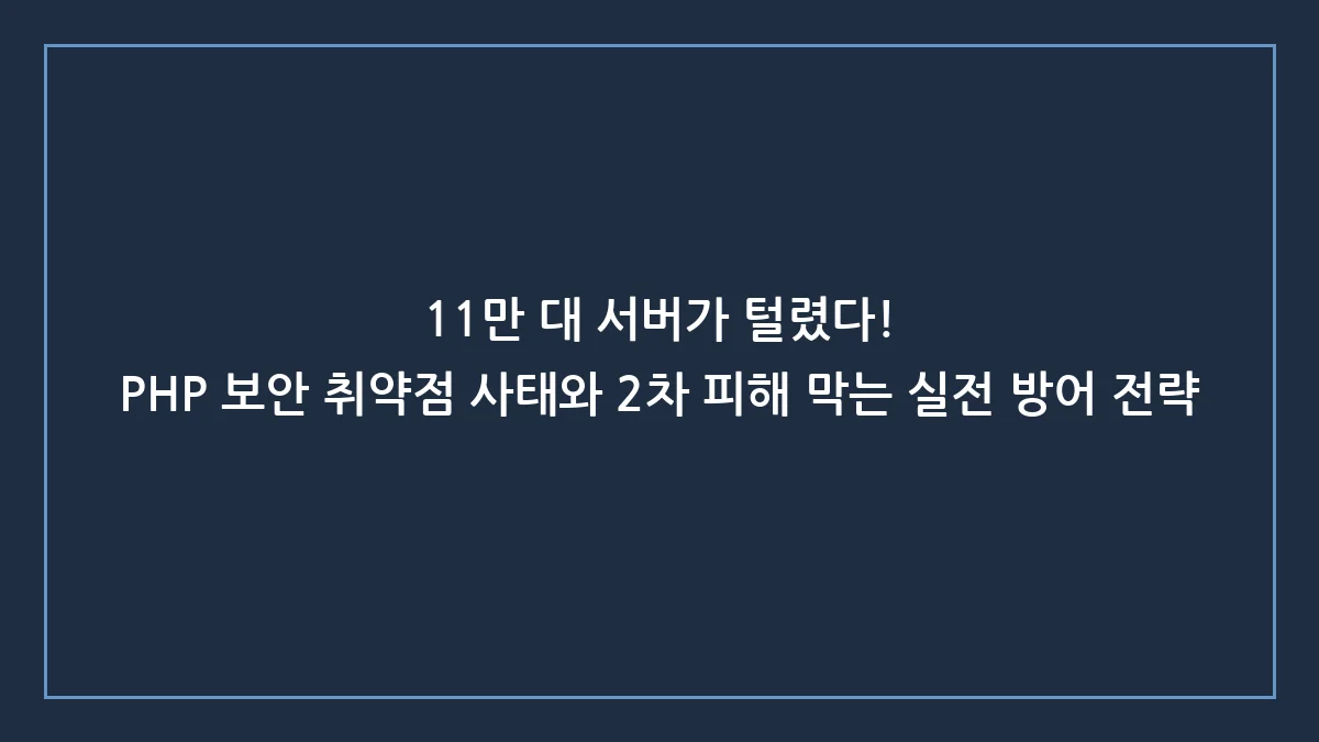 11만 대 서버 털린 PHP 취약점 사태, 당신의 개인정보와 지갑을 지키는 현실적 대처법